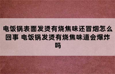 电饭锅表面发烫有烧焦味还冒烟怎么回事 电饭锅发烫有烧焦味道会爆炸吗